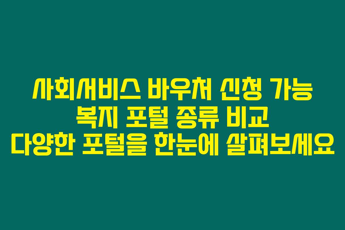 사회서비스 바우처 신청 가능 복지 포털 종류 비교 다양한 포털을 한눈에 살펴보세요