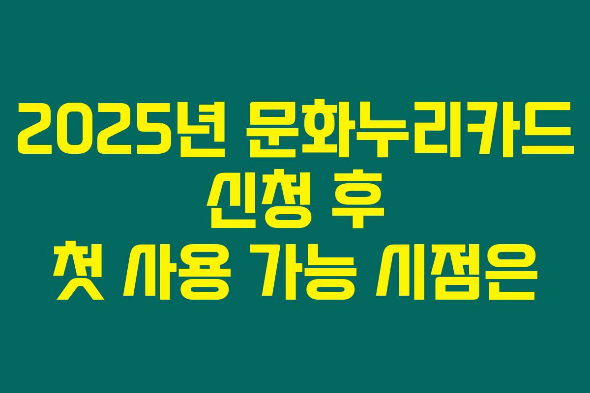 2025년 문화누리카드 신청 후 첫 사용 가능 시점은