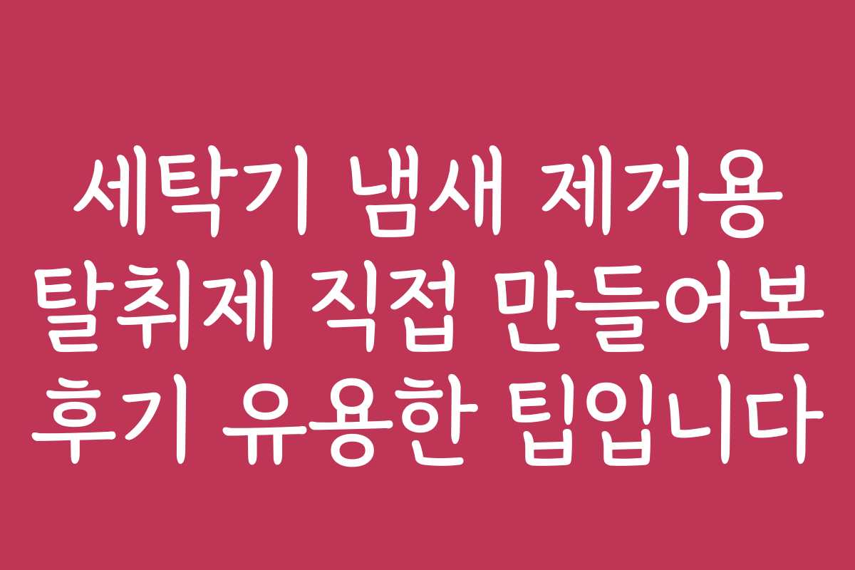 세탁기 냄새 제거용 탈취제 직접 만들어본 후기 유용한 팁입니다