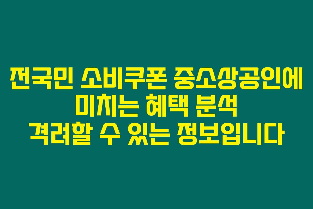 전국민 소비쿠폰 중소상공인에 미치는 혜택 분석 격려할 수 있는 정보입니다