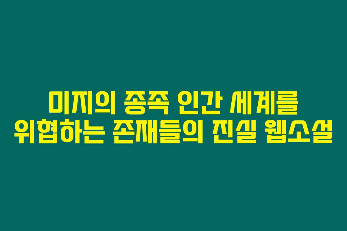 미지의 종족 인간 세계를 위협하는 존재들의 진실  웹소설