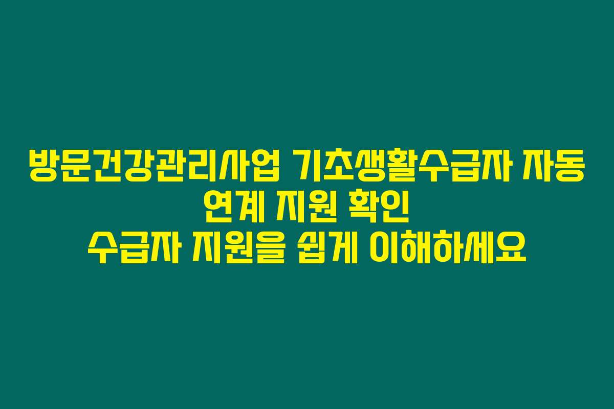 방문건강관리사업 기초생활수급자 자동 연계 지원 확인 수급자 지원을 쉽게 이해하세요