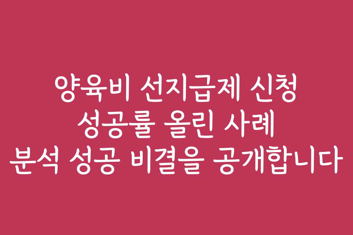 양육비 선지급제 신청 성공률 올린 사례 분석 성공 비결을 공개합니다