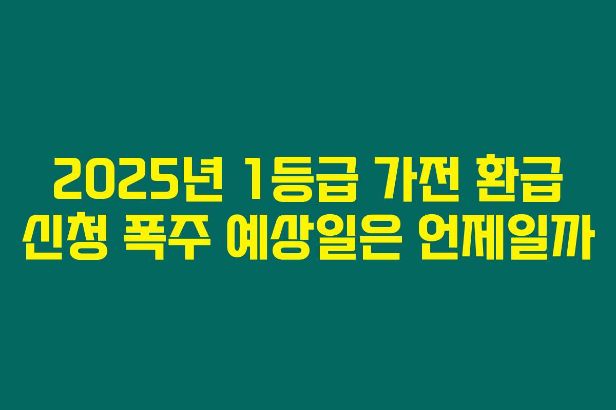 2025년 1등급 가전 환급 신청 폭주 예상일은 언제일까
