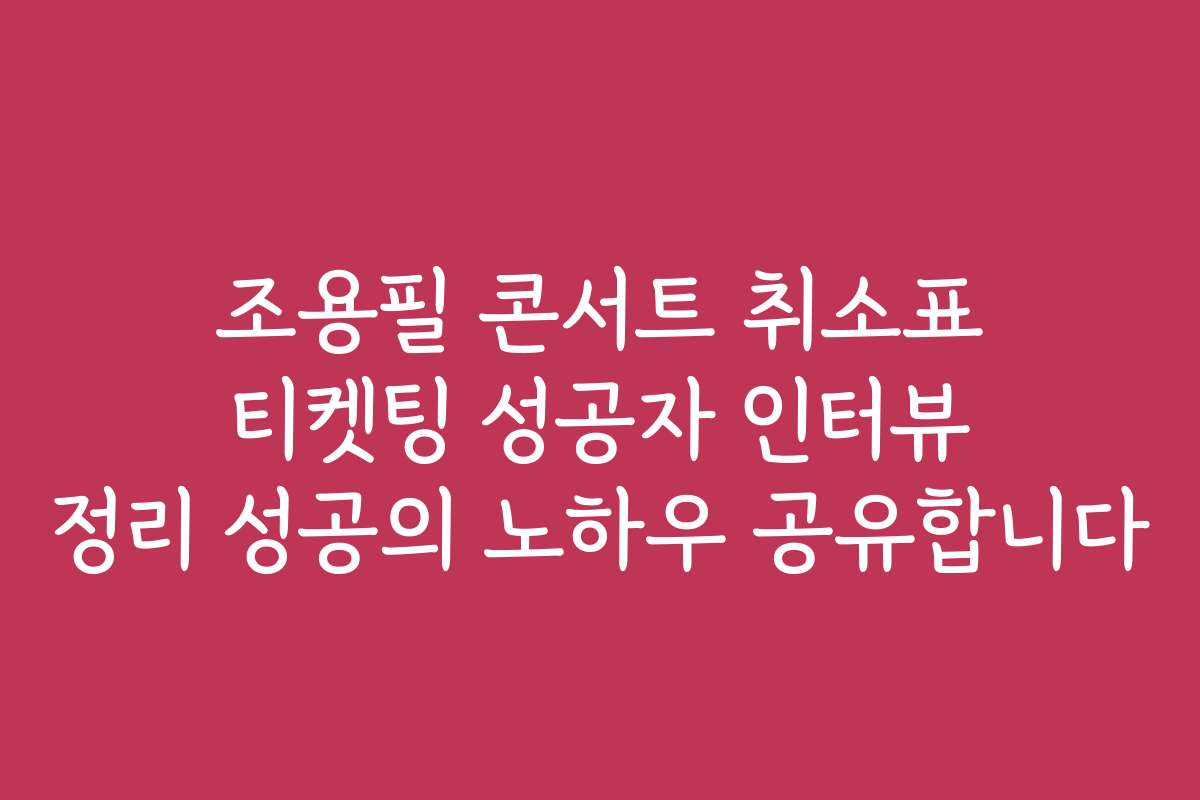 조용필 콘서트 취소표 티켓팅 성공자 인터뷰 정리 성공의 노하우 공유합니다