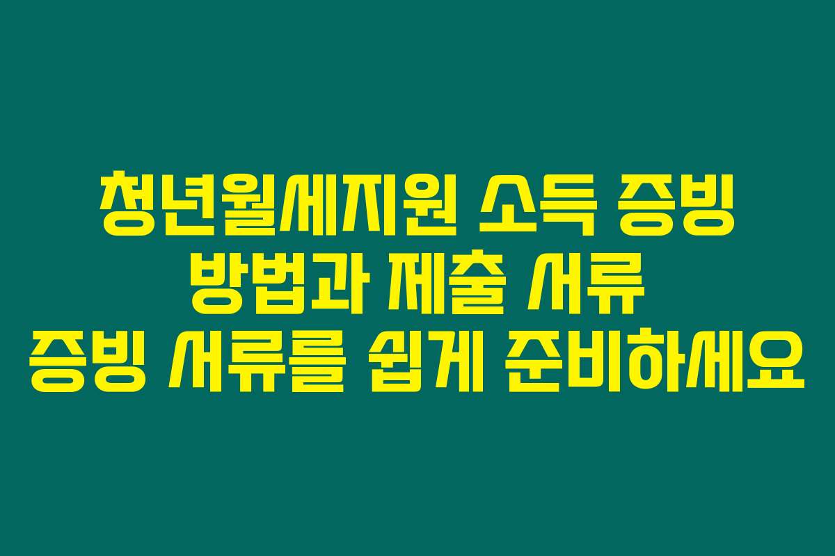 청년월세지원 소득 증빙 방법과 제출 서류 증빙 서류를 쉽게 준비하세요