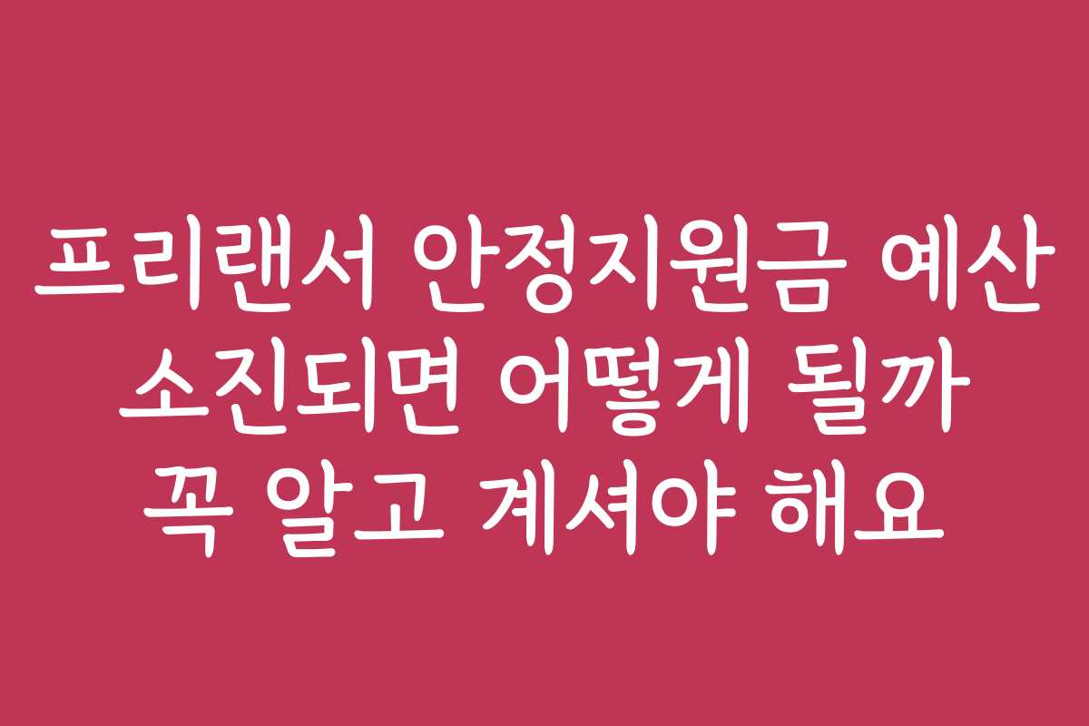 프리랜서 안정지원금 예산 소진되면 어떻게 될까 꼭 알고 계셔야 해요
