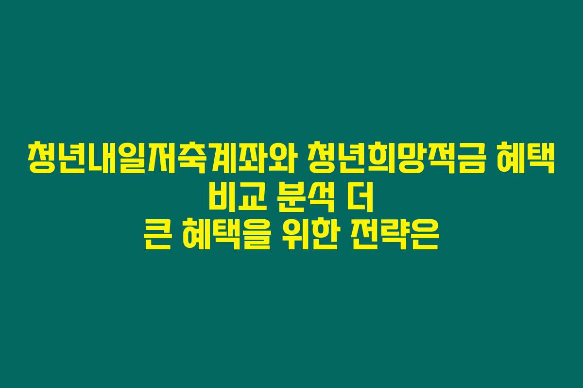 청년내일저축계좌와 청년희망적금 혜택 비교 분석 더 큰 혜택을 위한 전략은