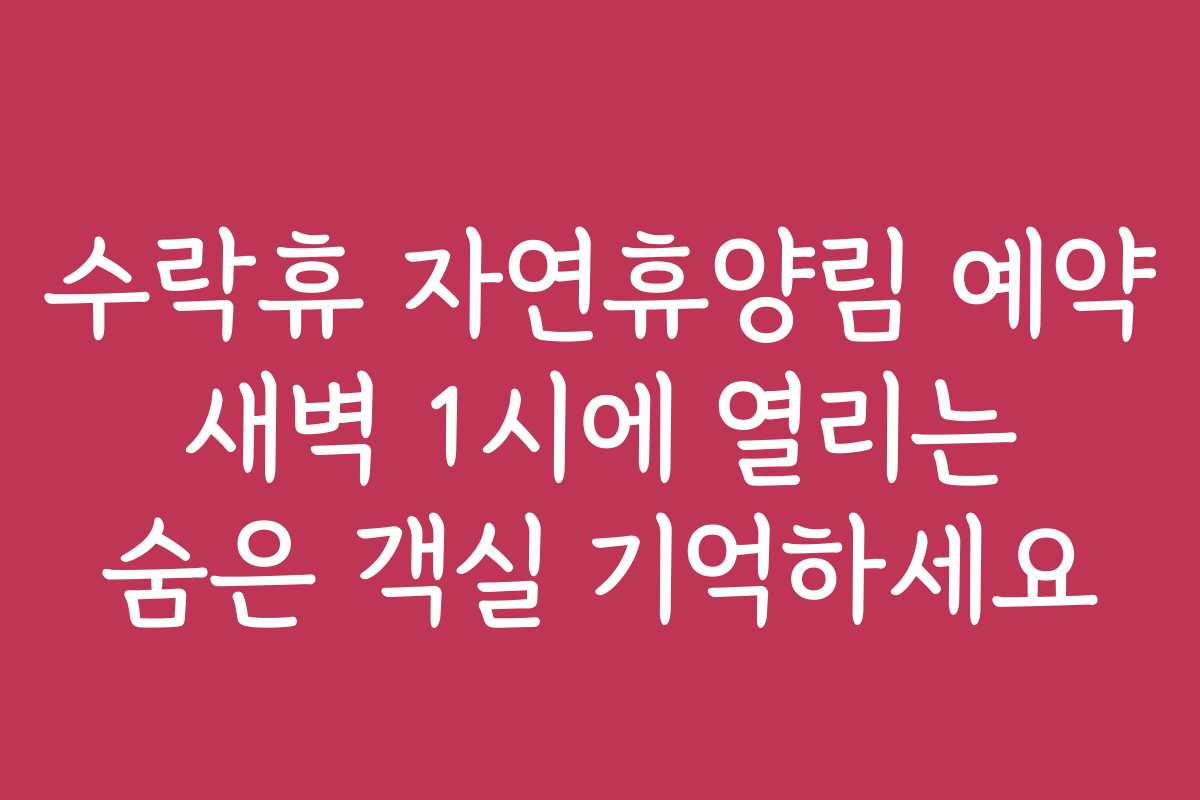 수락휴 자연휴양림 예약 새벽 1시에 열리는 숨은 객실 기억하세요