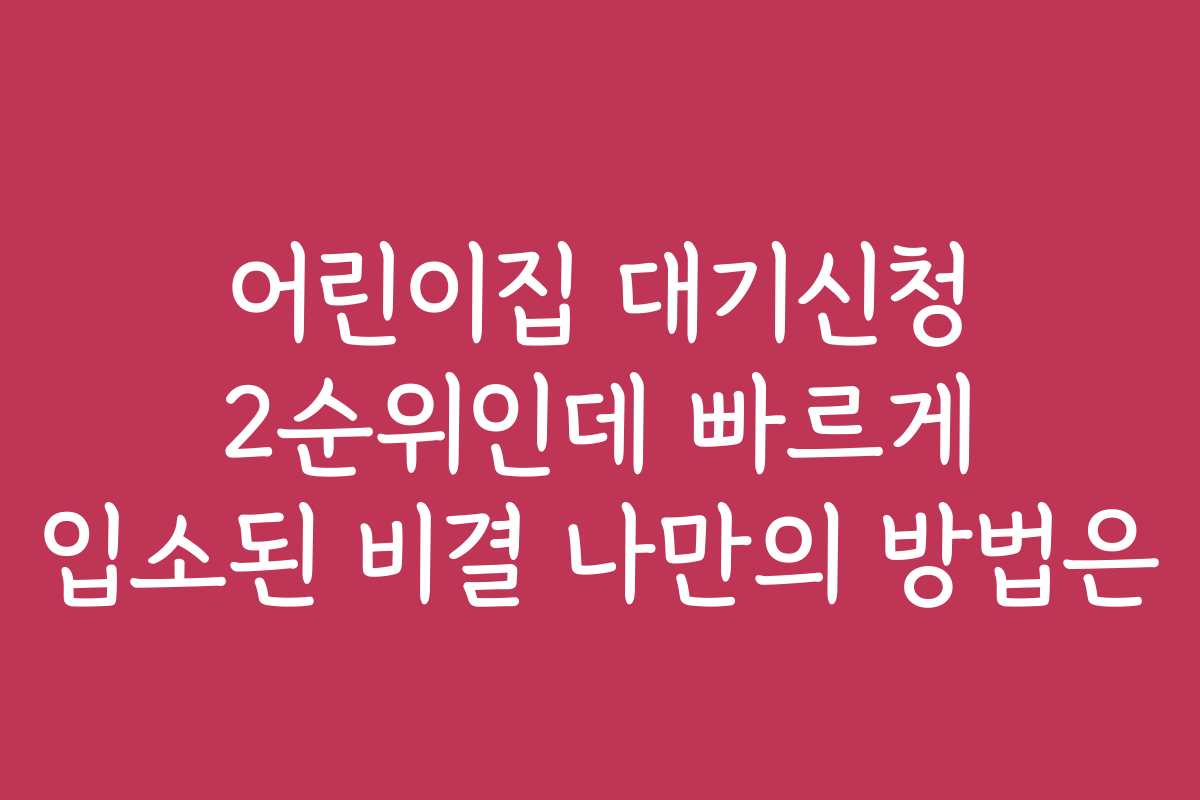 어린이집 대기신청 2순위인데 빠르게 입소된 비결 나만의 방법은