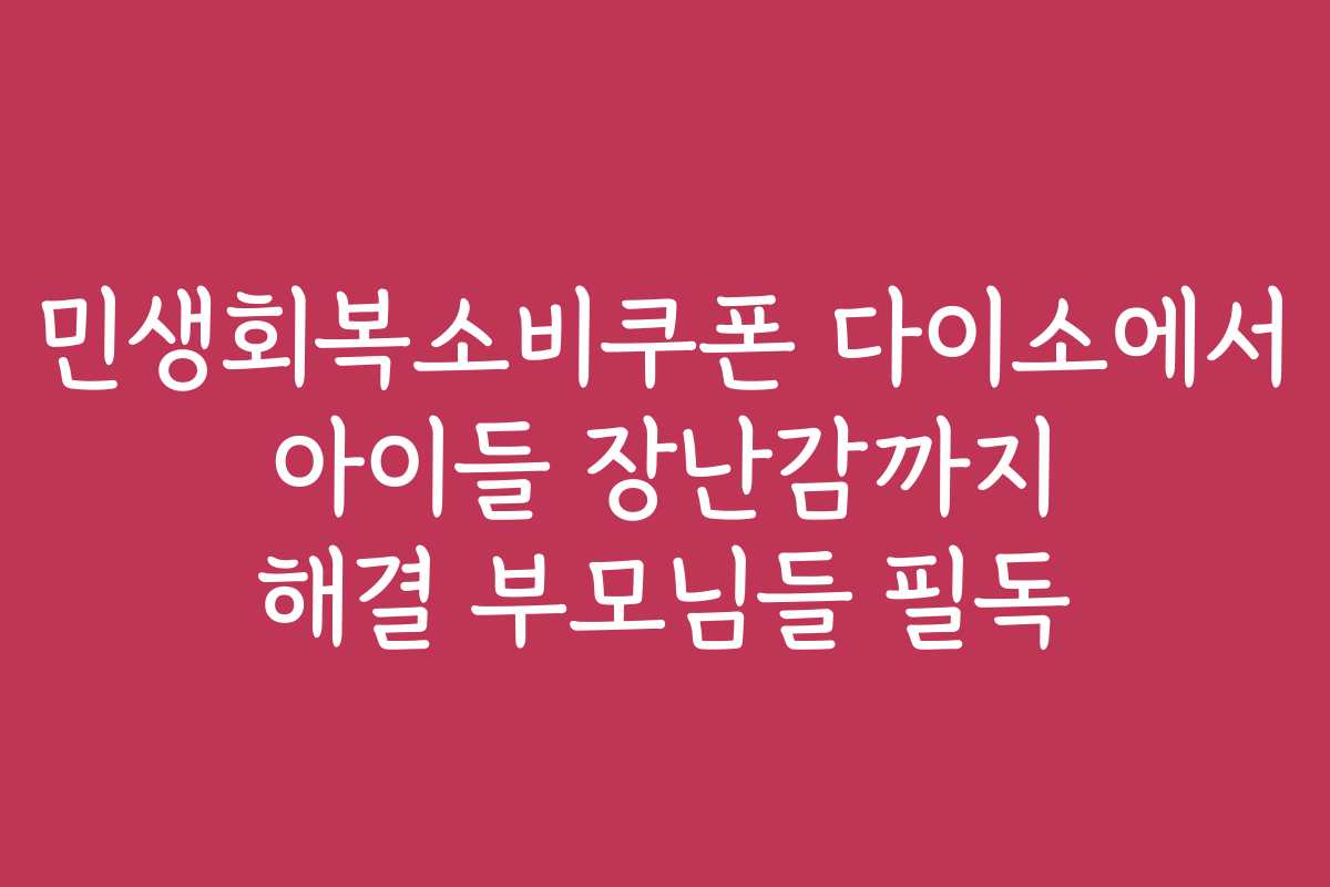 민생회복소비쿠폰 다이소에서 아이들 장난감까지 해결 부모님들 필독