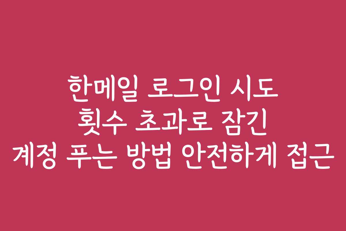 한메일 로그인 시도 횟수 초과로 잠긴 계정 푸는 방법 안전하게 접근