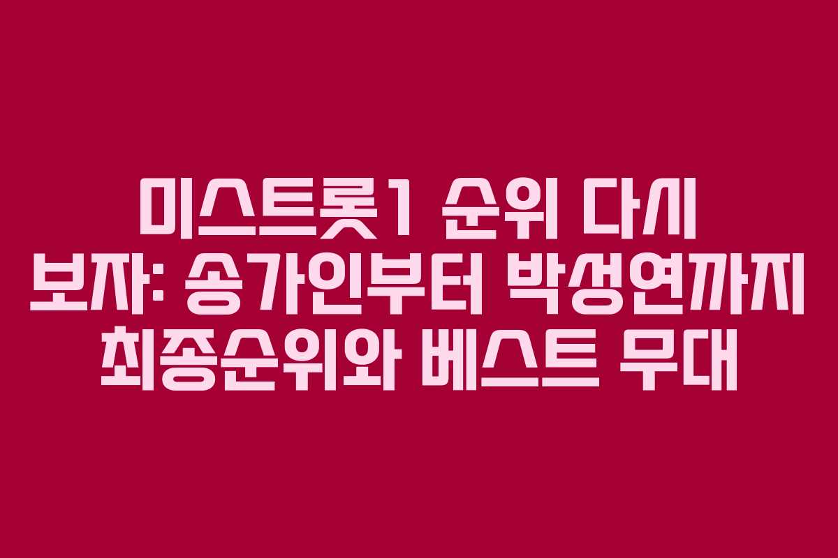 미스트롯1 순위 다시 보자: 송가인부터 박성연까지 최종순위와 베스트 무대