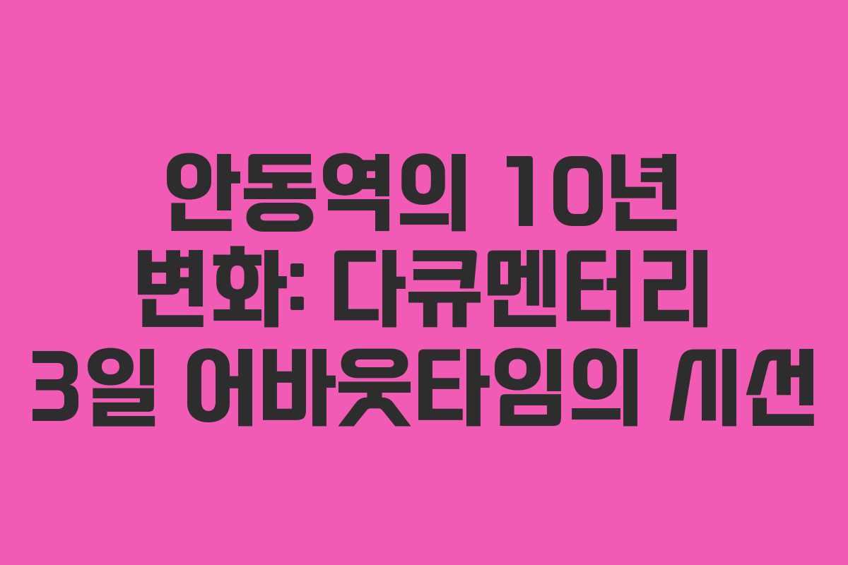 안동역의 10년 변화: 다큐멘터리 3일 어바웃타임의 시선