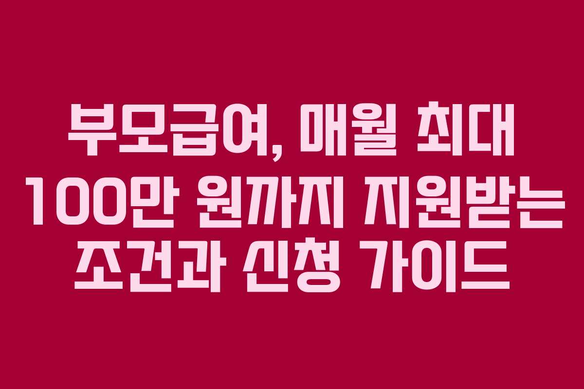 부모급여, 매월 최대 100만 원까지 지원받는 조건과 신청 가이드