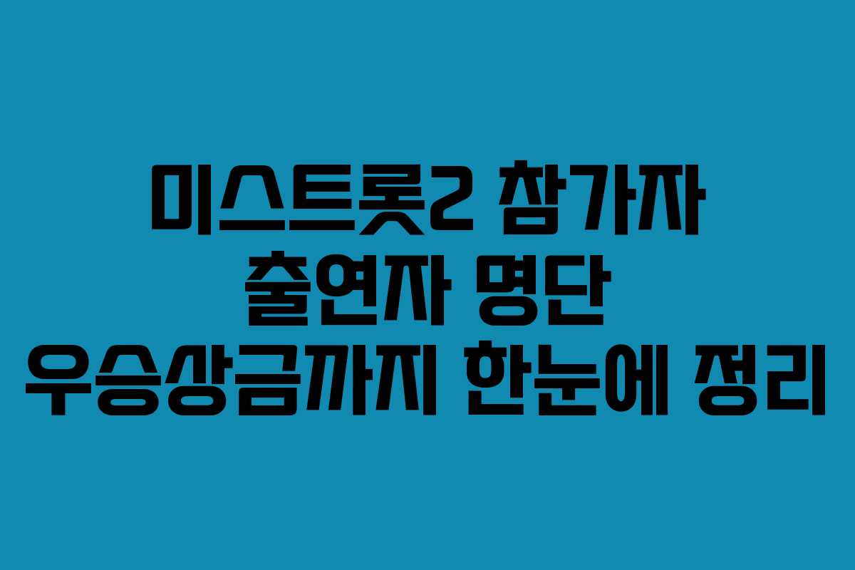 미스트롯2 참가자 출연자 명단 우승상금까지 한눈에 정리