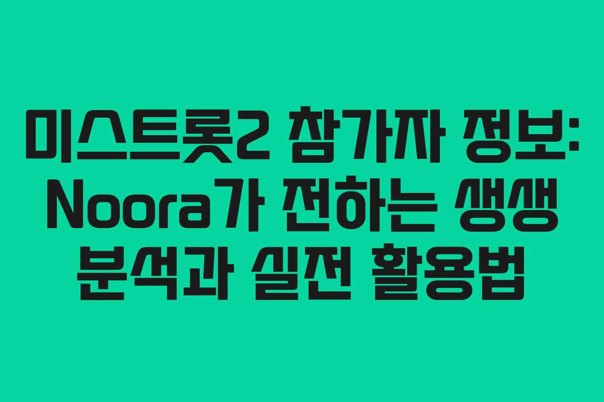 미스트롯2 참가자 정보: Noora가 전하는 생생 분석과 실전 활용법
