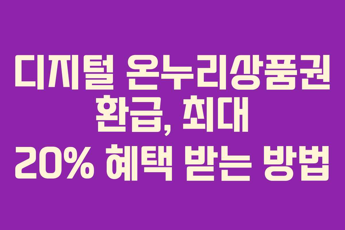 디지털 온누리상품권 환급, 최대 20% 혜택 받는 방법