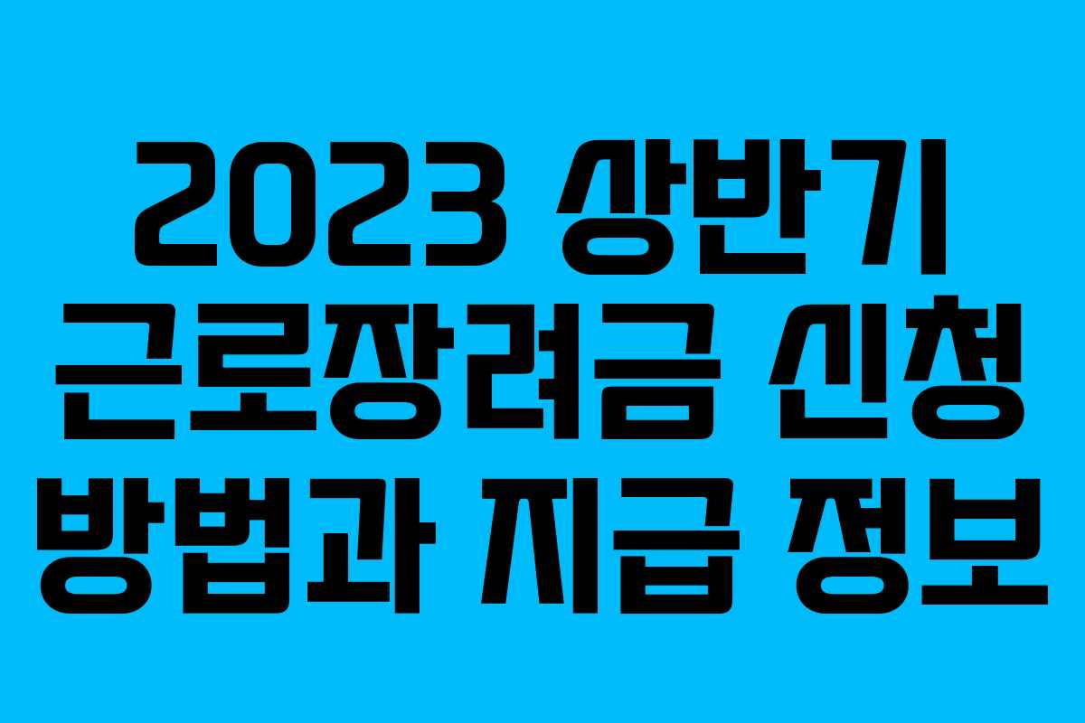 2023 상반기 근로장려금 신청 방법과 지급 정보