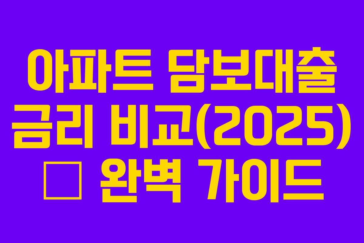 아파트 담보대출 금리 비교(2025) – 완벽 가이드