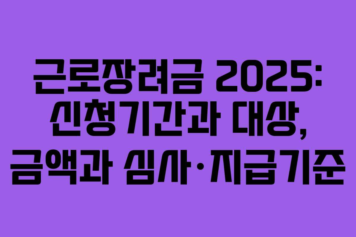 근로장려금 2025: 신청기간과 대상, 금액과 심사·지급기준