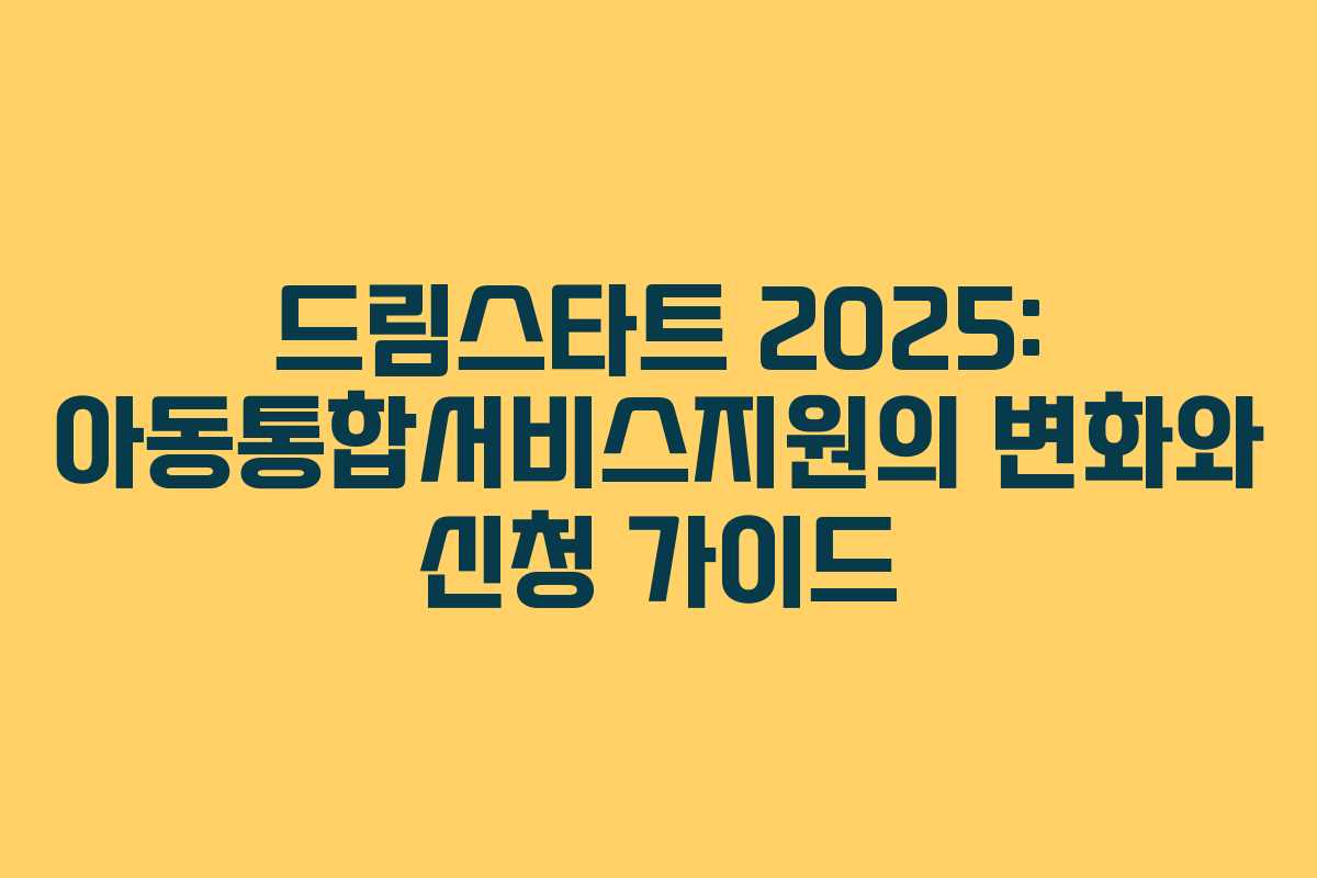 드림스타트 2025: 아동통합서비스지원의 변화와 신청 가이드