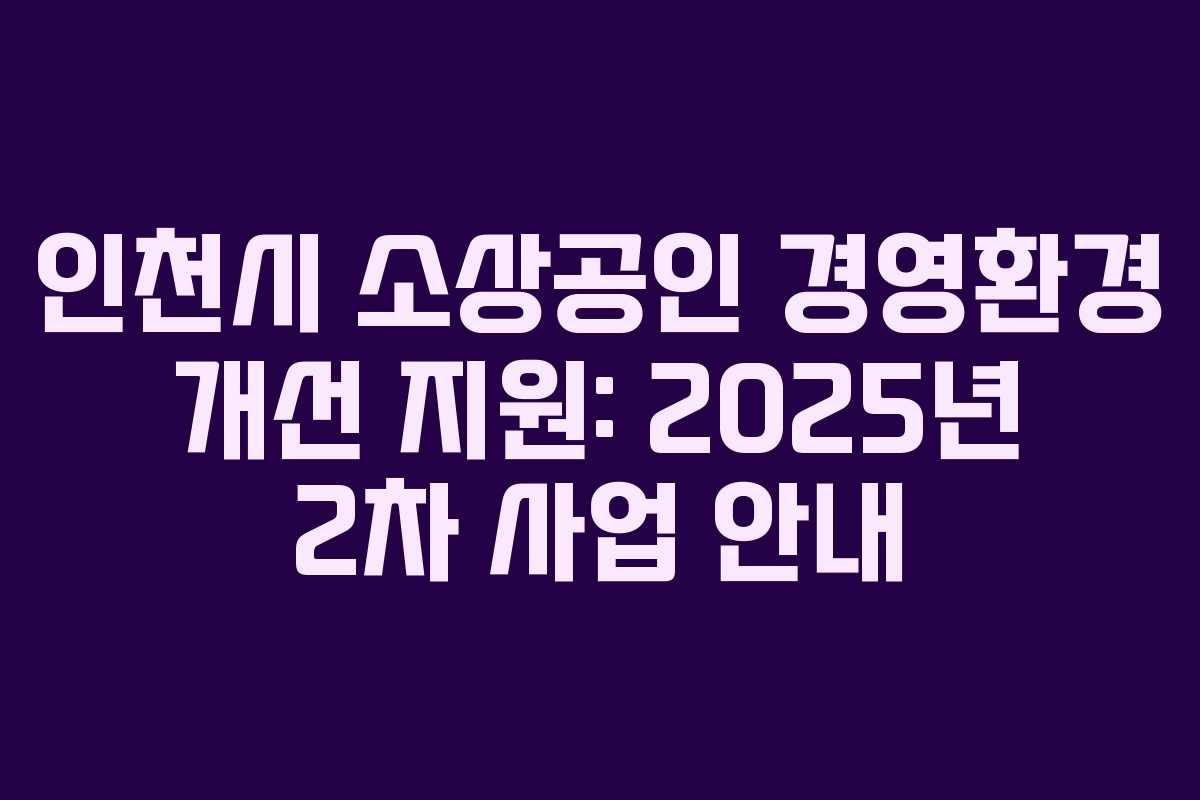 인천시 소상공인 경영환경 개선 지원: 2025년 2차 사업 안내