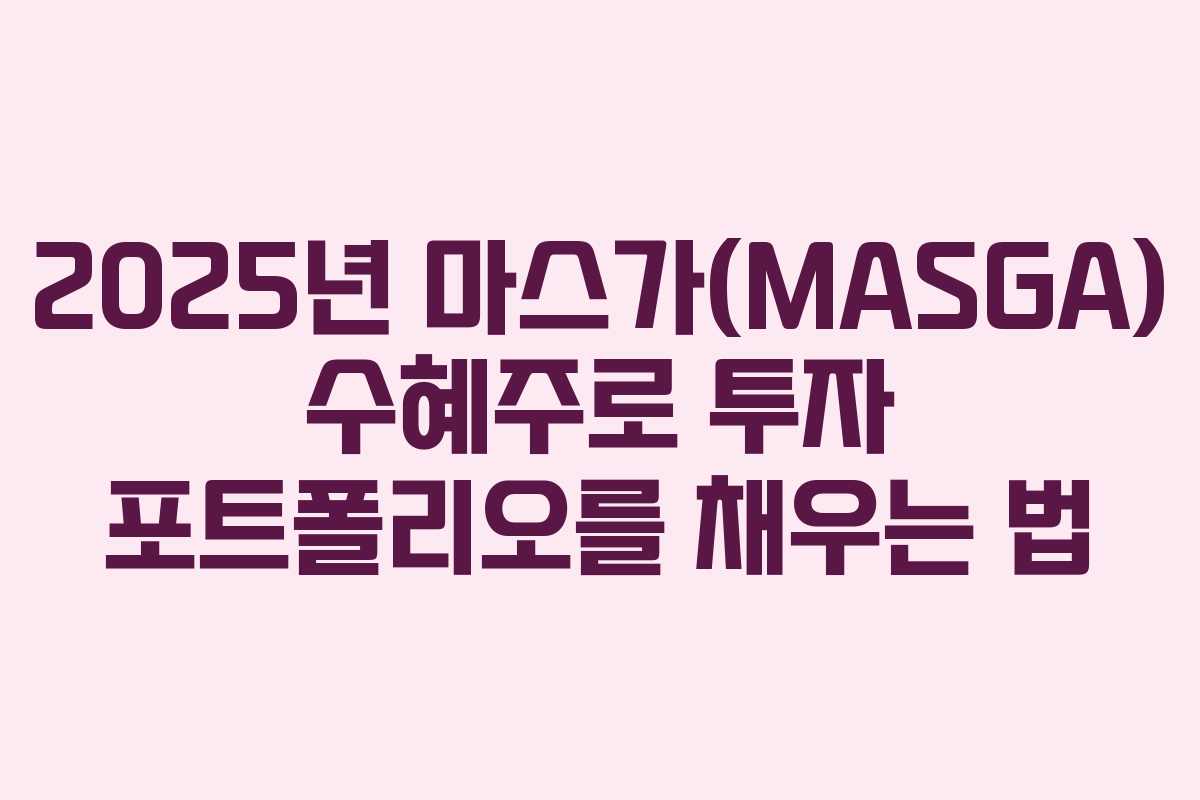 2025년 마스가(MASGA) 수혜주로 투자 포트폴리오를 채우는 법