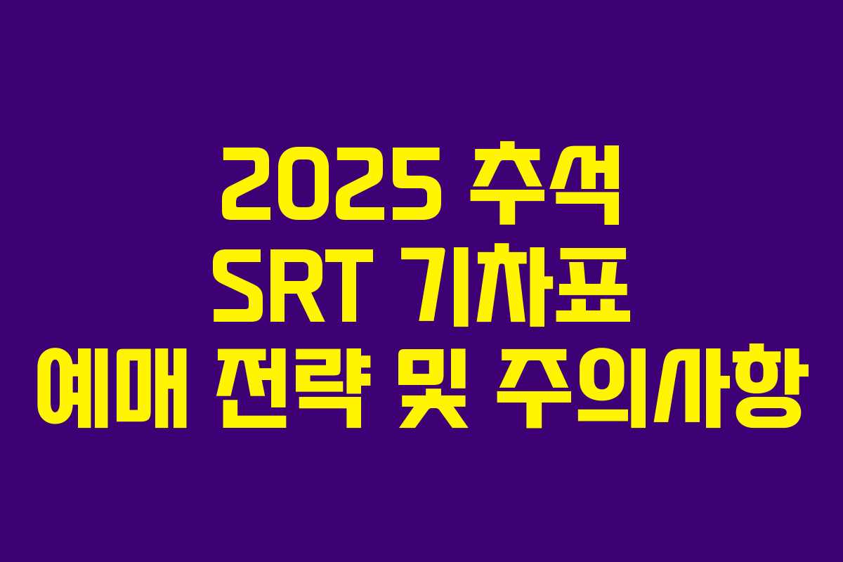 2025 추석 SRT 기차표 예매 전략 및 주의사항