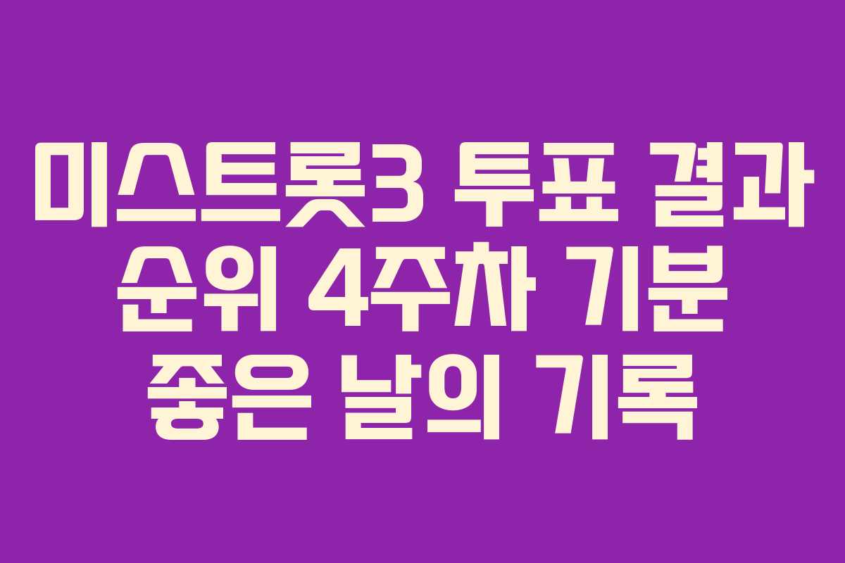 미스트롯3 투표 결과 순위 4주차 기분 좋은 날의 기록