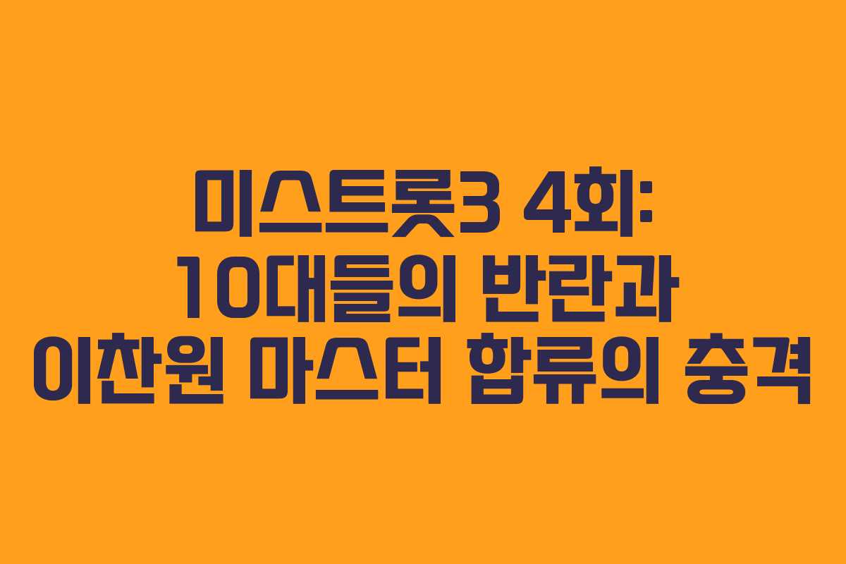 미스트롯3 4회: 10대들의 반란과 이찬원 마스터 합류의 충격