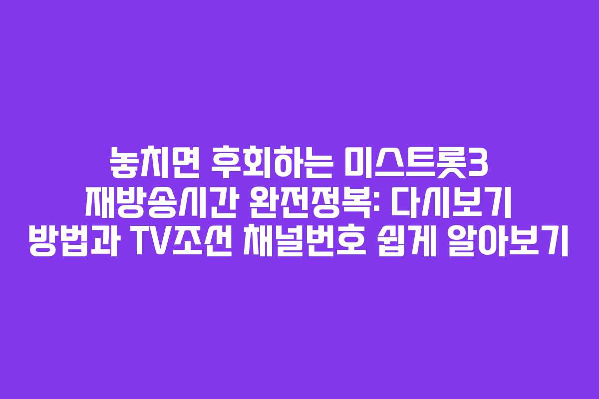 놓치면 후회하는 미스트롯3 재방송시간 완전정복: 다시보기 방법과 TV조선 채널번호 쉽게 알아보기