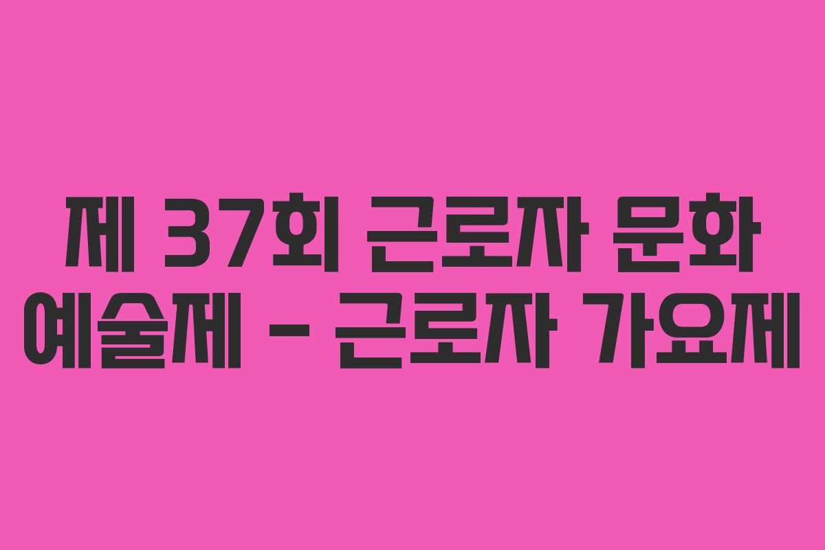 제 37회 근로자 문화 예술제 – 근로자 가요제