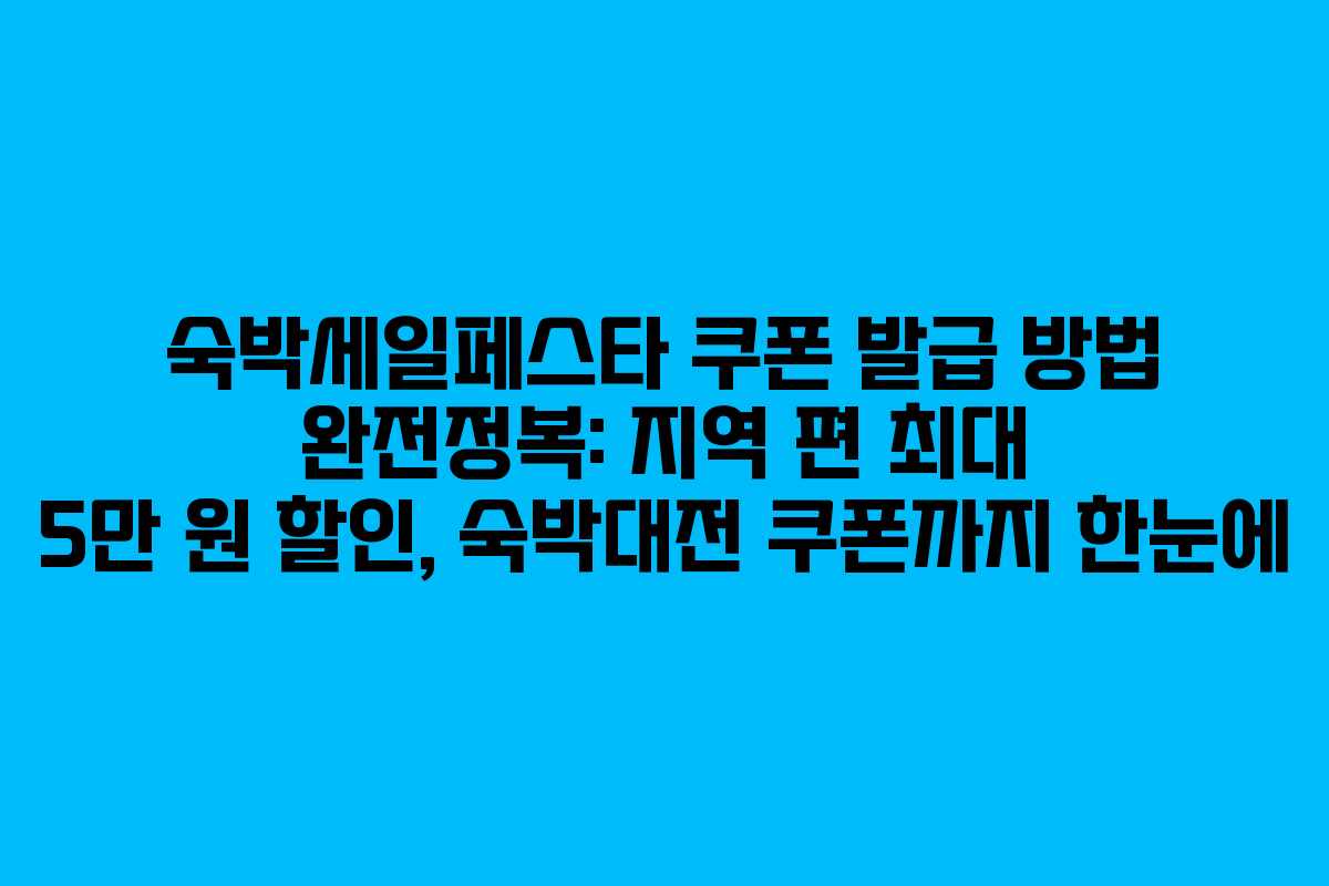 숙박세일페스타 쿠폰 발급 방법 완전정복: 지역 편 최대 5만 원 할인, 숙박대전 쿠폰까지 한눈에