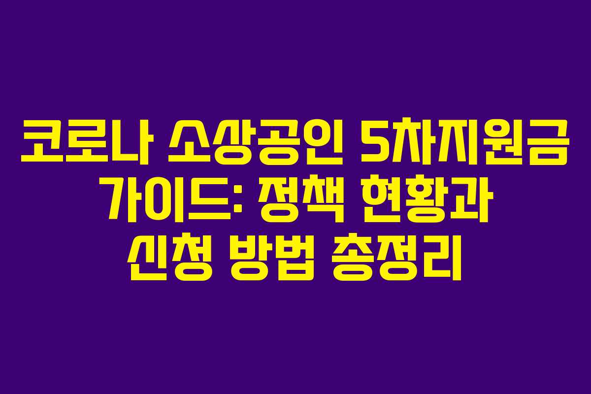 코로나 소상공인 5차지원금 가이드: 정책 현황과 신청 방법 총정리