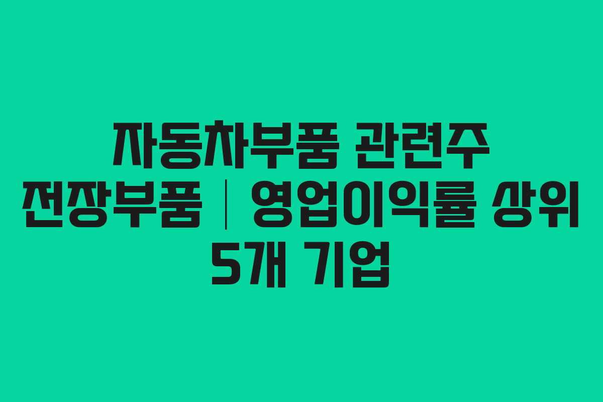 자동차부품 관련주 전장부품│영업이익률 상위 5개 기업