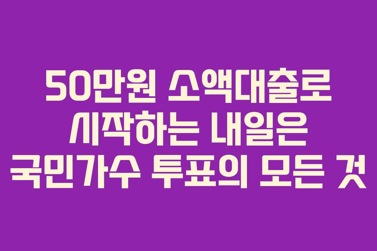 50만원 소액대출로 시작하는 내일은 국민가수 투표의 모든 것