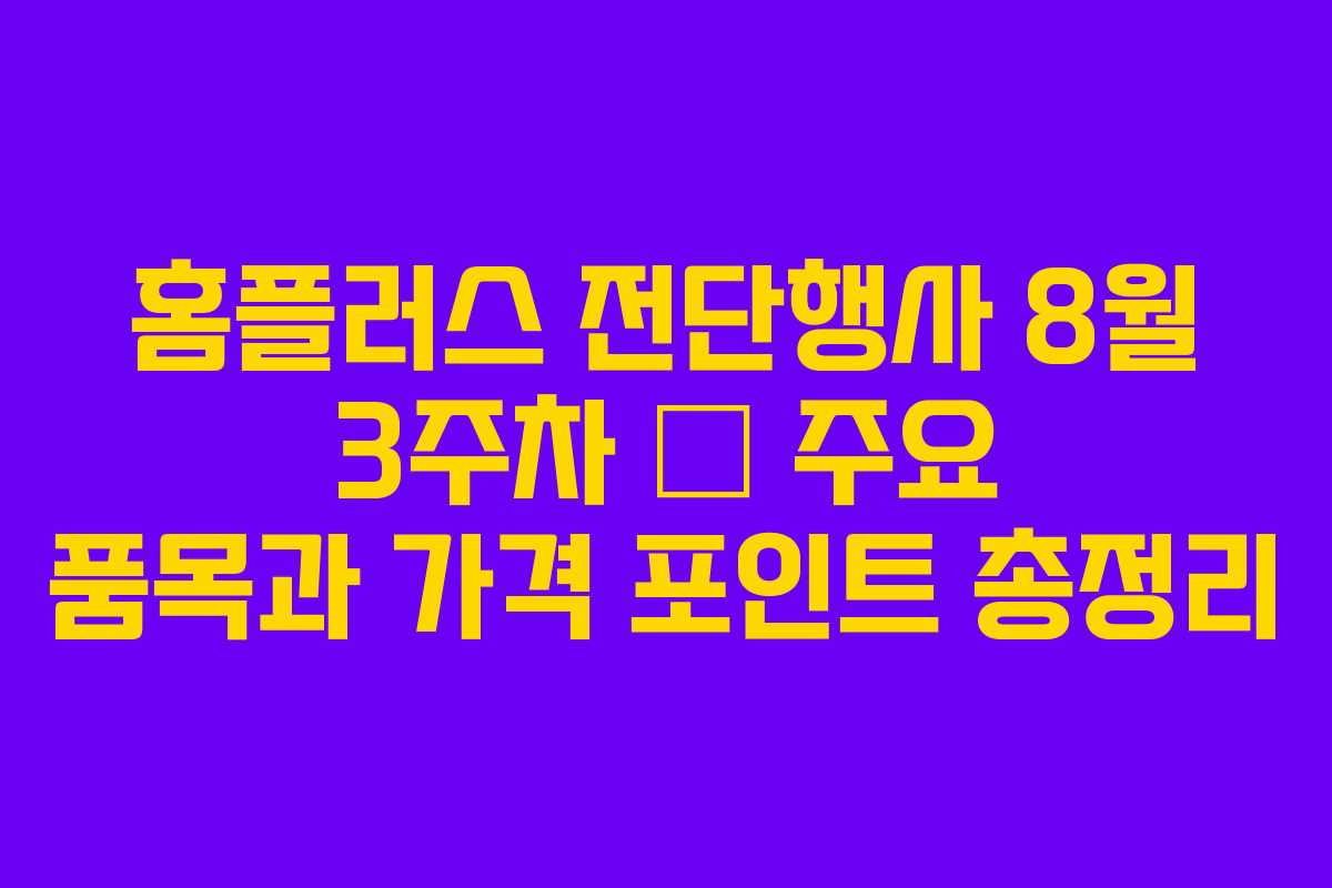 홈플러스 전단행사 8월 3주차 — 주요 품목과 가격 포인트 총정리