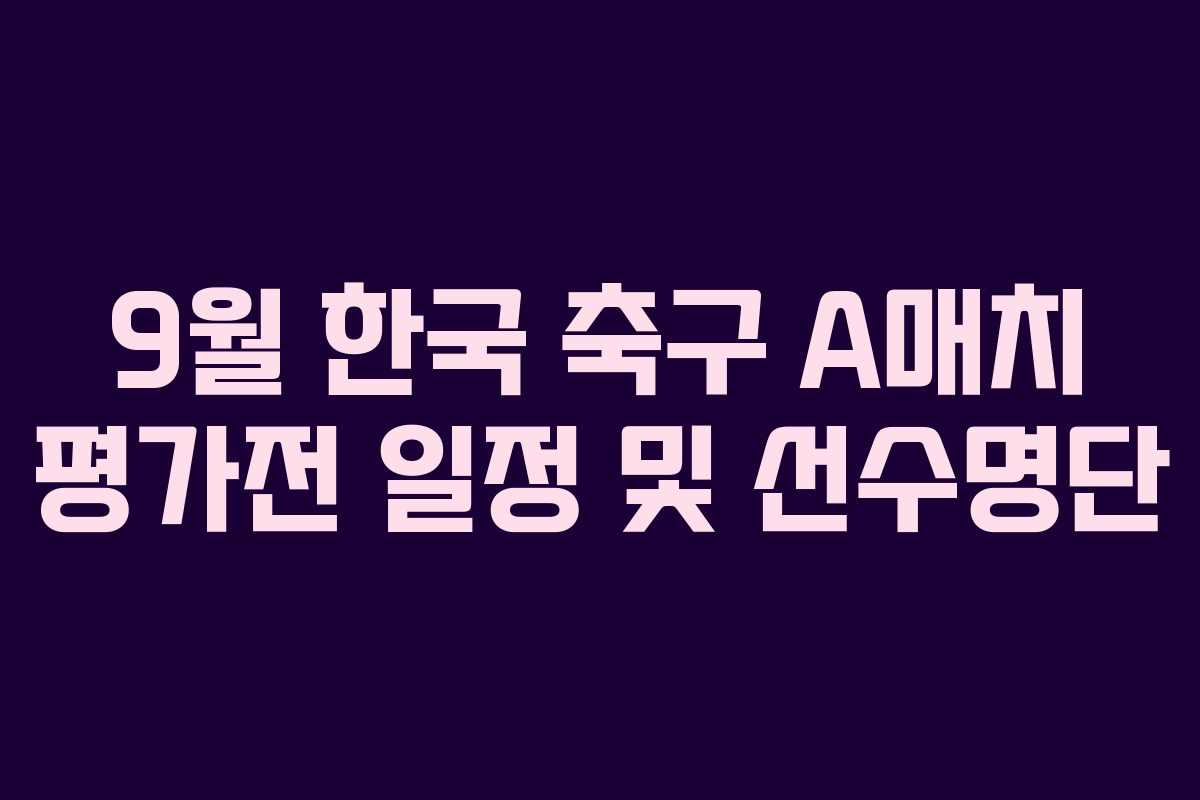 9월 한국 축구 A매치 평가전 일정 및 선수명단