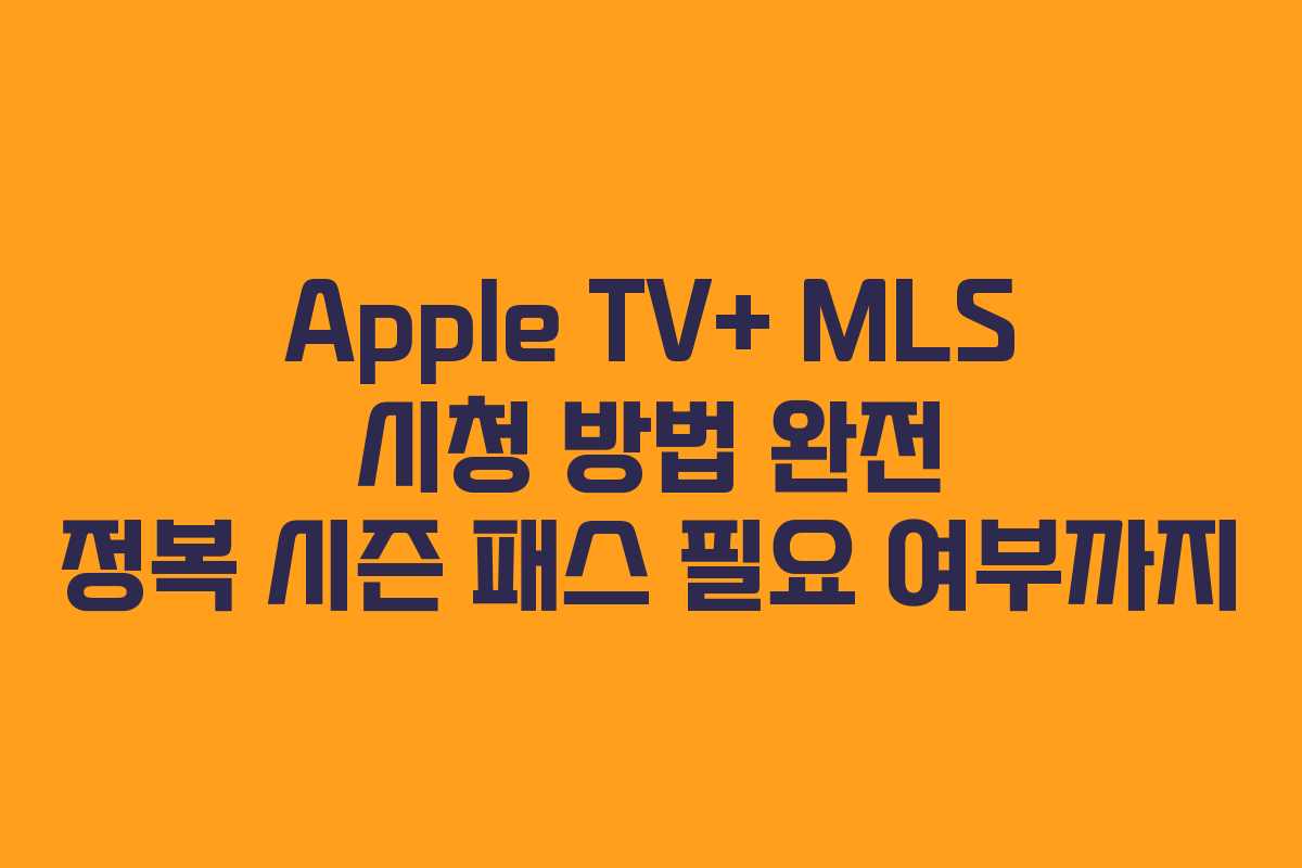 Apple TV+ MLS 시청 방법 완전 정복 시즌 패스 필요 여부까지