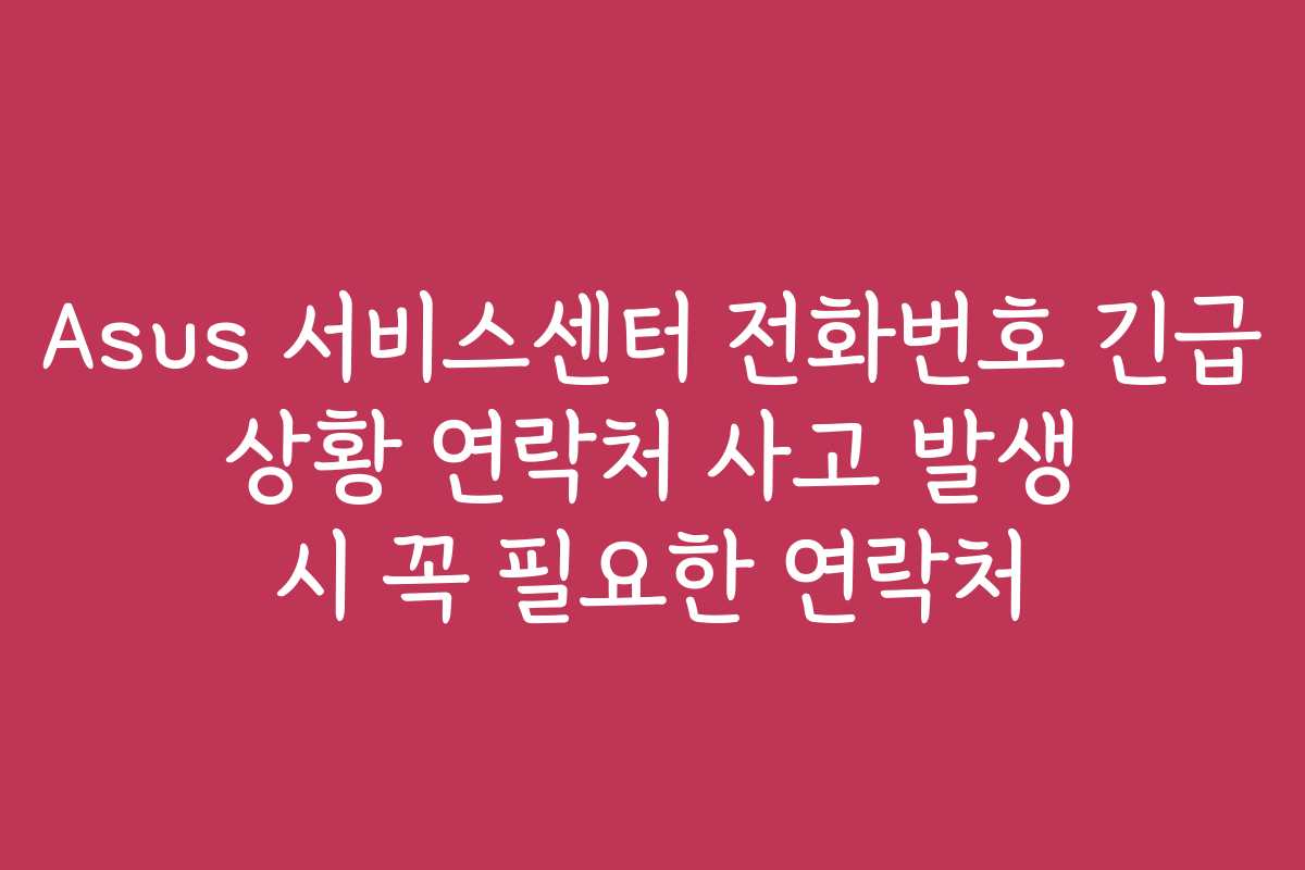 Asus 서비스센터 전화번호 긴급 상황 연락처 사고 발생 시 꼭 필요한 연락처