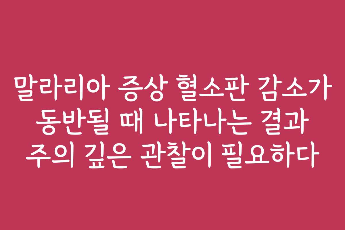 말라리아 증상 혈소판 감소가 동반될 때 나타나는 결과 주의 깊은 관찰이 필요하다