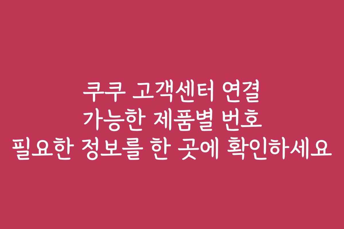 쿠쿠 고객센터 연결 가능한 제품별 번호 필요한 정보를 한 곳에 확인하세요