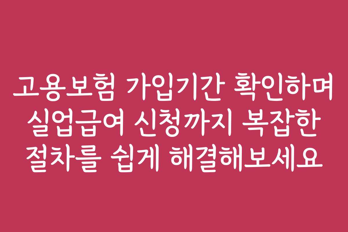 고용보험 가입기간 확인하며 실업급여 신청까지 복잡한 절차를 쉽게 해결해보세요