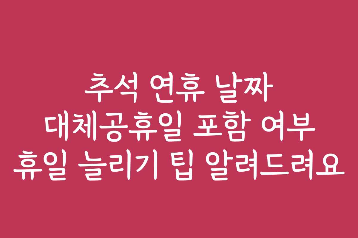 추석 연휴 날짜 대체공휴일 포함 여부 휴일 늘리기 팁 알려드려요