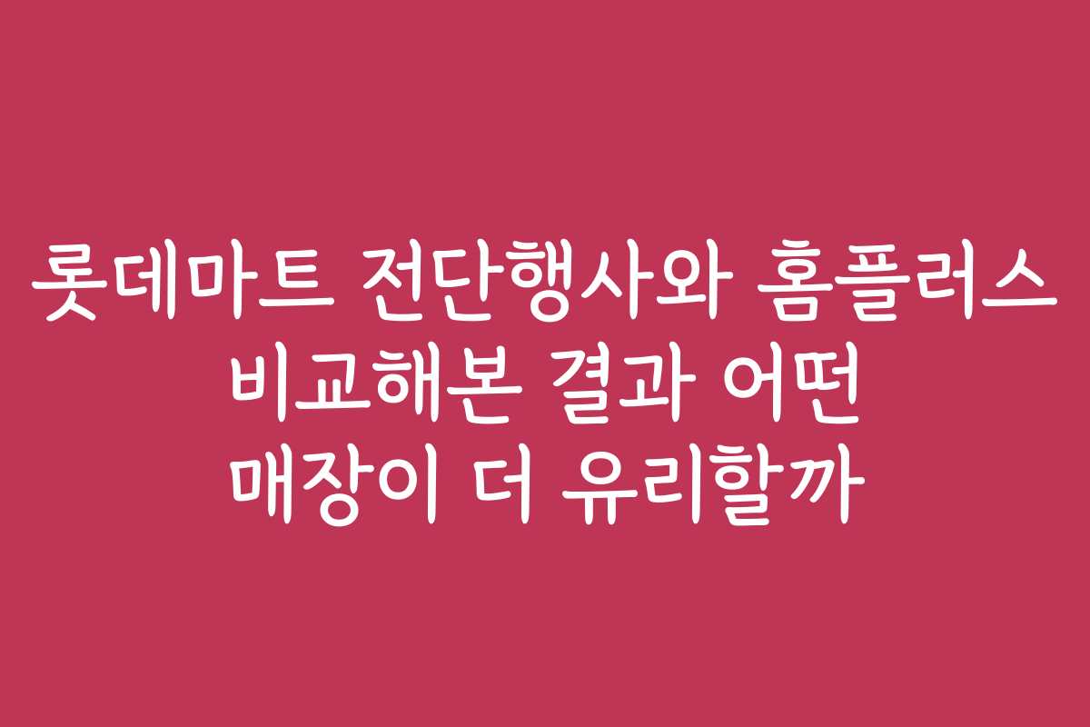 롯데마트 전단행사와 홈플러스 비교해본 결과 어떤 매장이 더 유리할까
