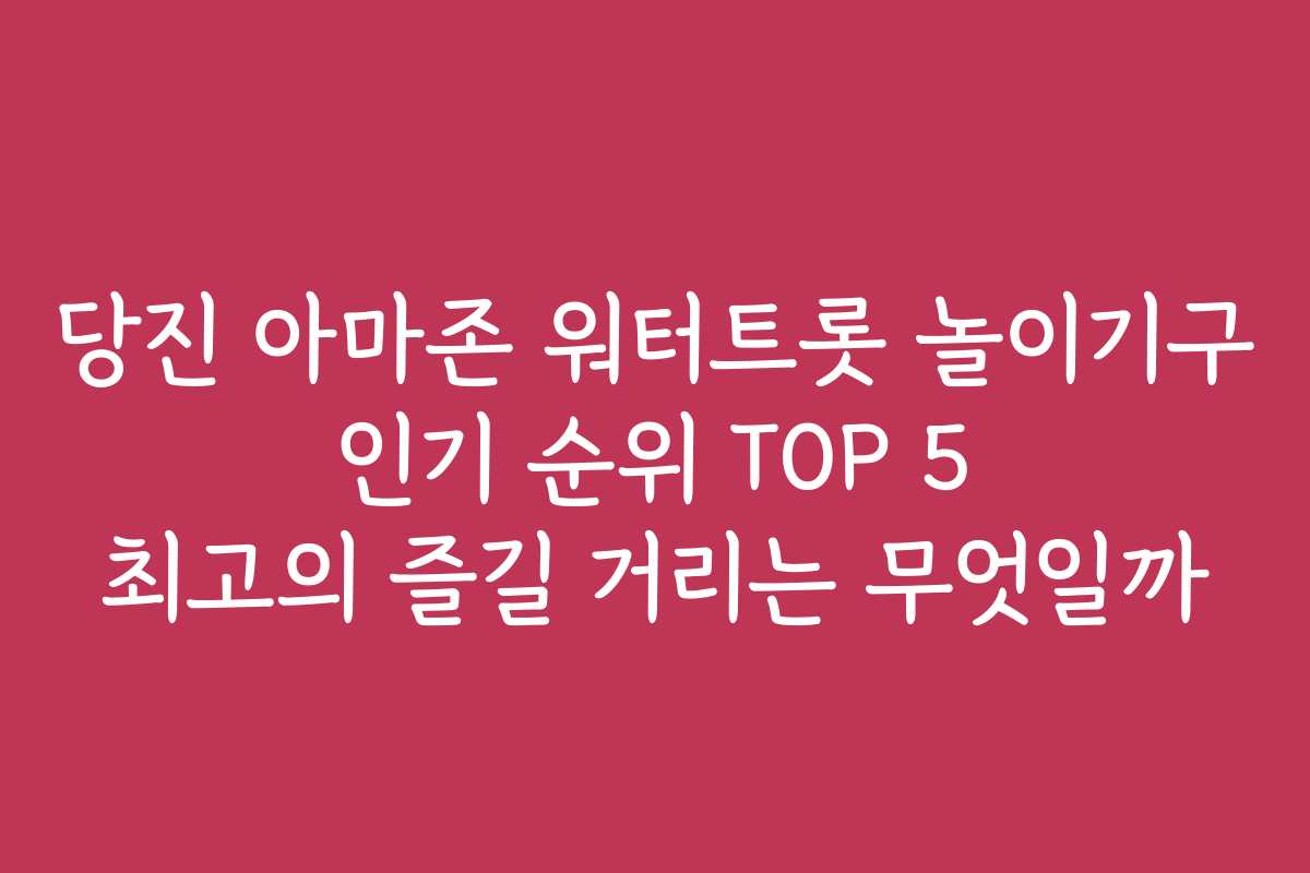 당진 아마존 워터트롯 놀이기구 인기 순위 TOP 5 최고의 즐길 거리는 무엇일까