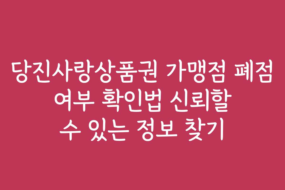 당진사랑상품권 가맹점 폐점 여부 확인법 신뢰할 수 있는 정보 찾기