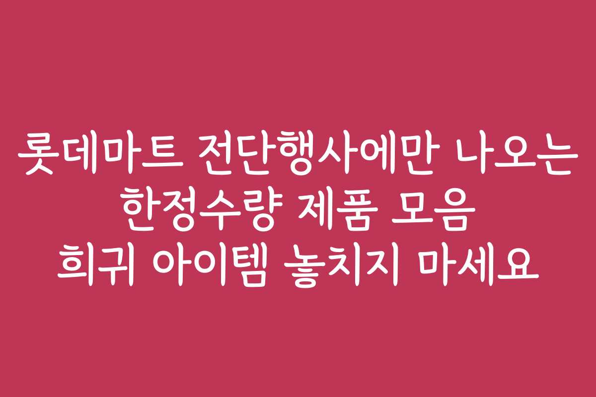 롯데마트 전단행사에만 나오는 한정수량 제품 모음 희귀 아이템 놓치지 마세요