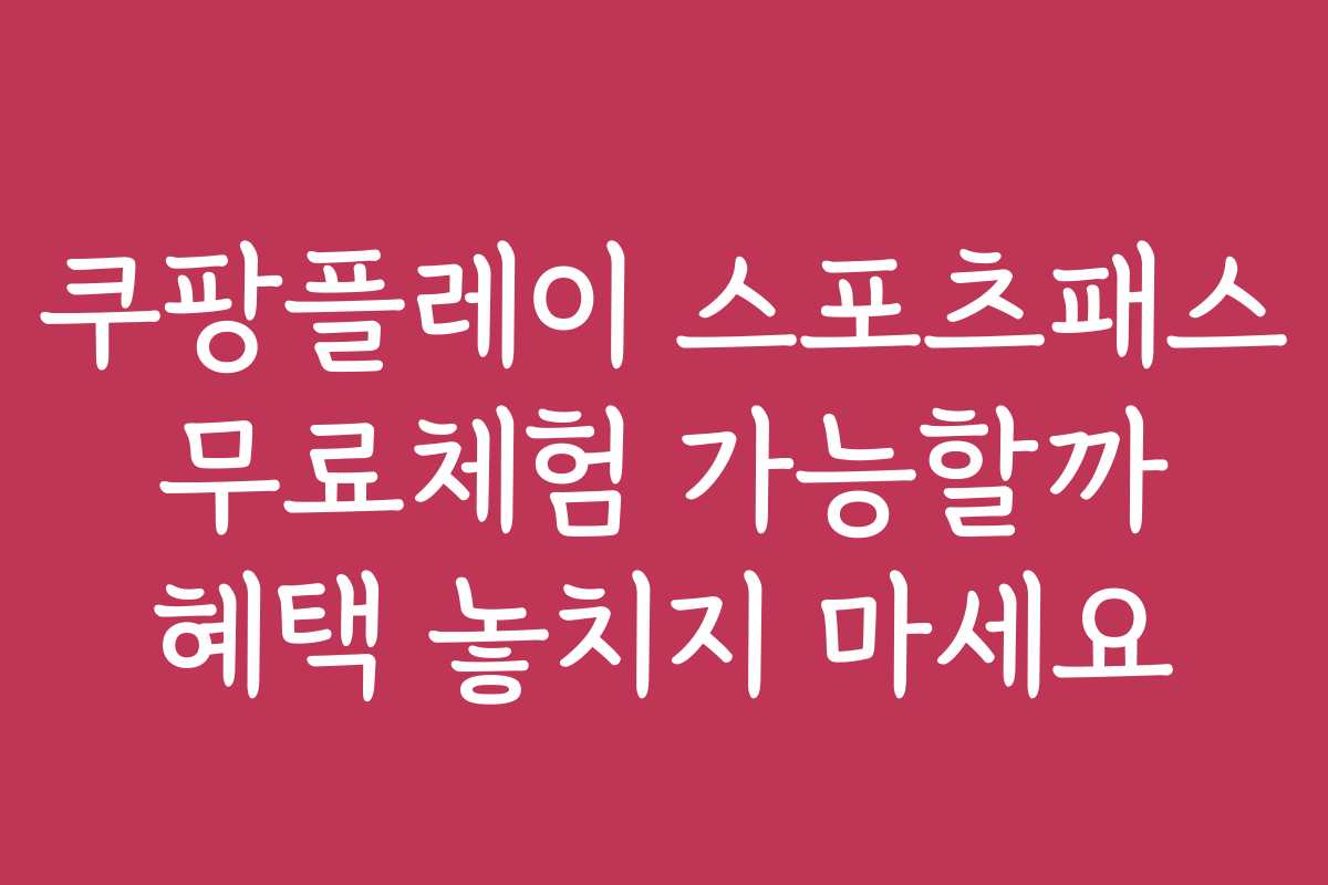 쿠팡플레이 스포츠패스 무료체험 가능할까 혜택 놓치지 마세요